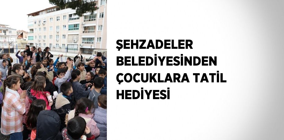 ŞEHZADELER BELEDİYESİNDEN ÇOCUKLARA TATİL HEDİYESİ