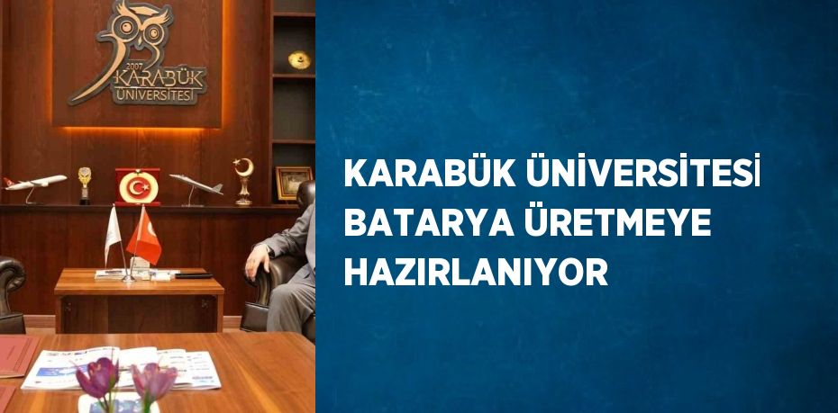 KARABÜK ÜNİVERSİTESİ BATARYA ÜRETMEYE HAZIRLANIYOR