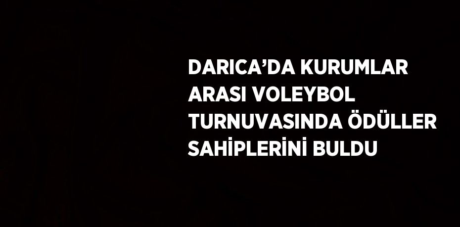 DARICA’DA KURUMLAR ARASI VOLEYBOL TURNUVASINDA ÖDÜLLER SAHİPLERİNİ BULDU