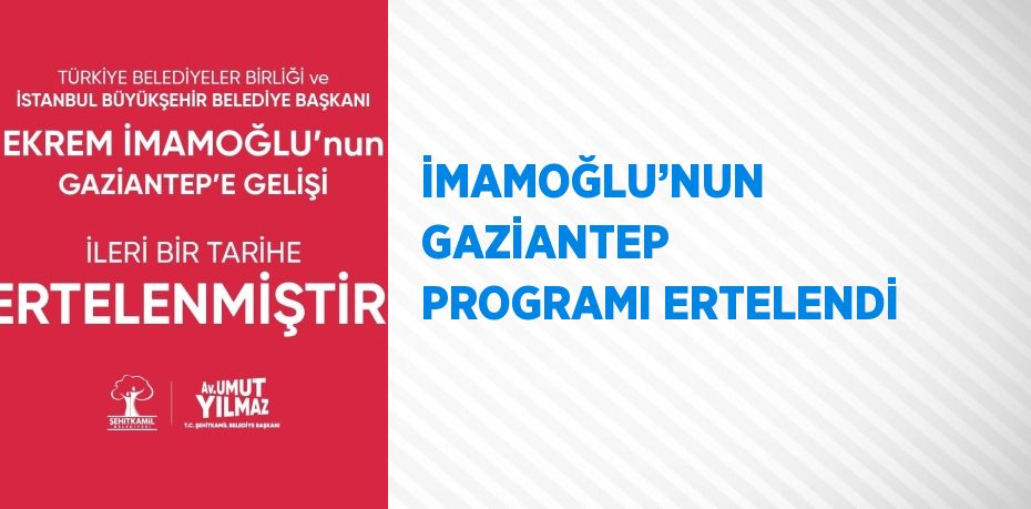 İMAMOĞLU’NUN GAZİANTEP PROGRAMI ERTELENDİ