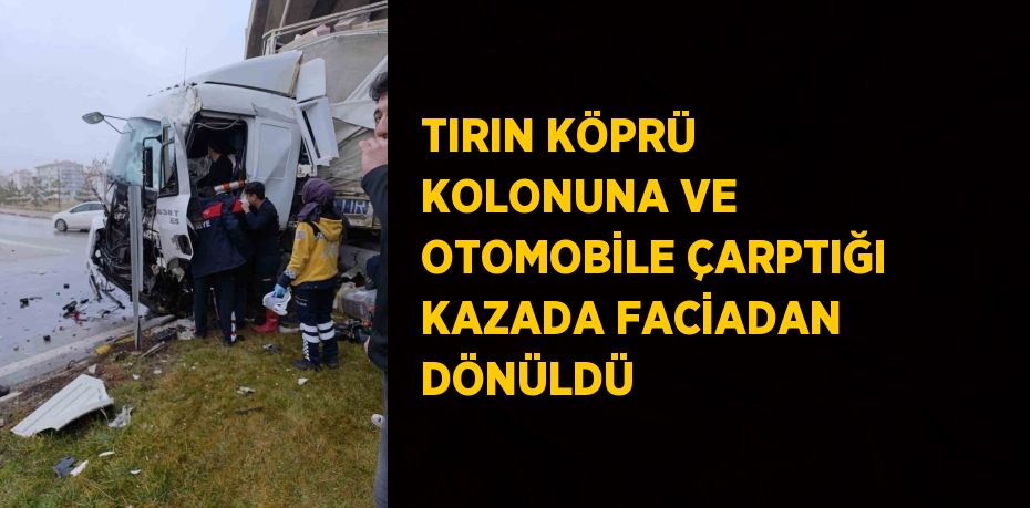 TIRIN KÖPRÜ KOLONUNA VE OTOMOBİLE ÇARPTIĞI KAZADA FACİADAN DÖNÜLDÜ