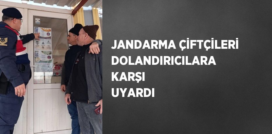 JANDARMA ÇİFTÇİLERİ DOLANDIRICILARA KARŞI UYARDI