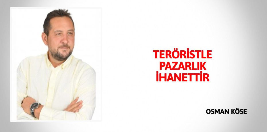 TERÖRİSTLE PAZARLIK İHANETTİR