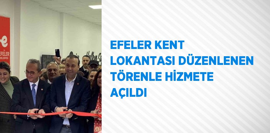 EFELER KENT LOKANTASI DÜZENLENEN TÖRENLE HİZMETE AÇILDI