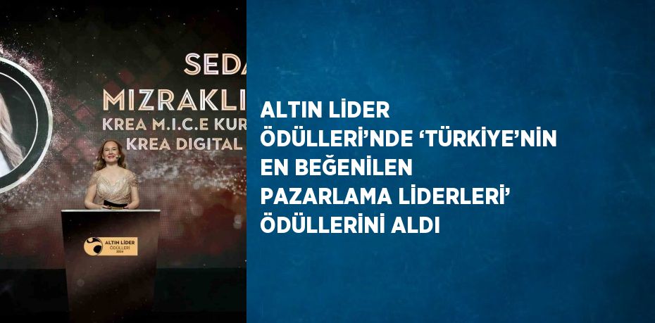 ALTIN LİDER ÖDÜLLERİ’NDE ‘TÜRKİYE’NİN EN BEĞENİLEN PAZARLAMA LİDERLERİ’ ÖDÜLLERİNİ ALDI