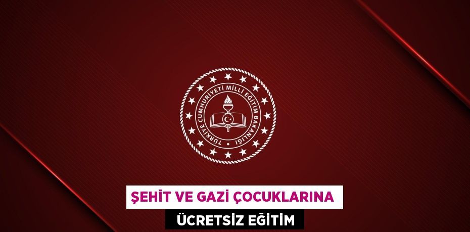 ŞEHİT VE GAZİ ÇOCUKLARINA   ÜCRETSİZ EĞİTİM