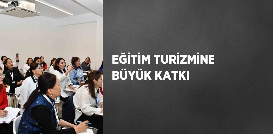 EĞİTİM TURİZMİNE BÜYÜK KATKI