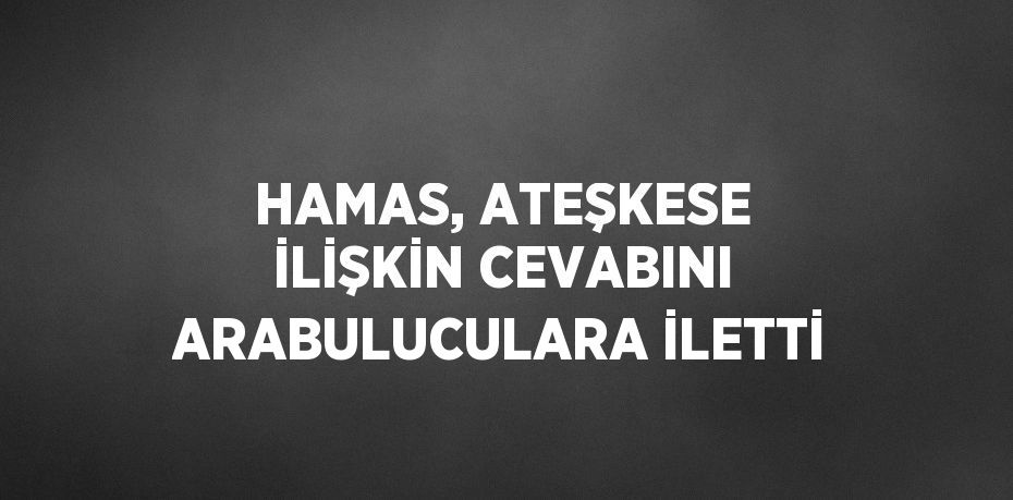 HAMAS, ATEŞKESE İLİŞKİN CEVABINI ARABULUCULARA İLETTİ