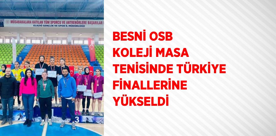 BESNİ OSB KOLEJİ MASA TENİSİNDE TÜRKİYE FİNALLERİNE YÜKSELDİ