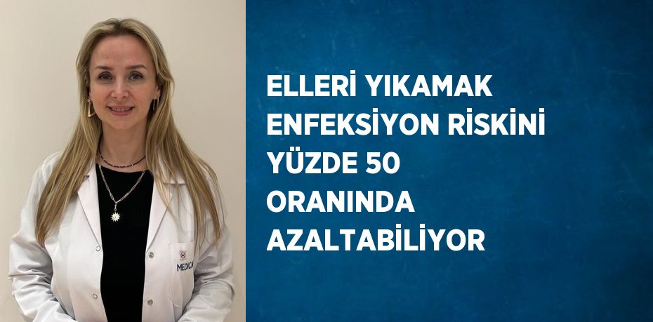 ELLERİ YIKAMAK ENFEKSİYON RİSKİNİ YÜZDE 50 ORANINDA AZALTABİLİYOR