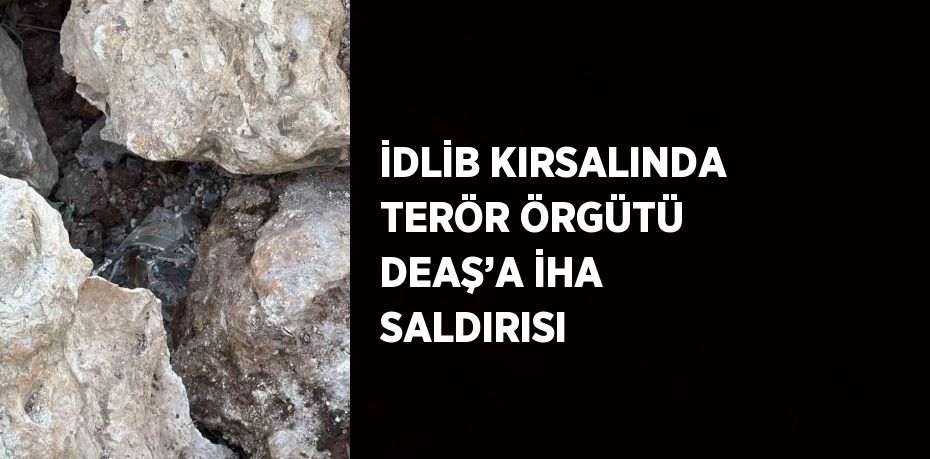 İDLİB KIRSALINDA TERÖR ÖRGÜTÜ DEAŞ’A İHA SALDIRISI