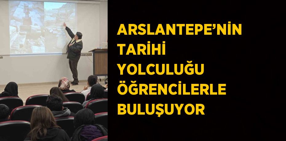 ARSLANTEPE’NİN TARİHİ YOLCULUĞU ÖĞRENCİLERLE BULUŞUYOR