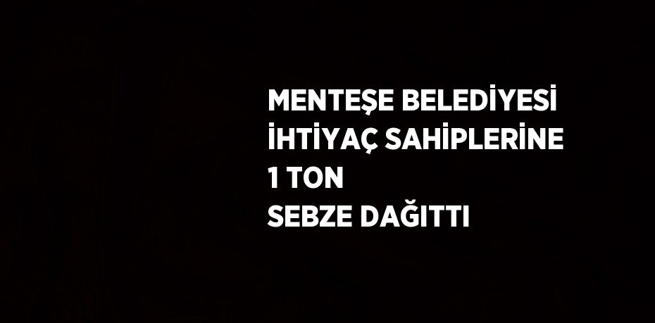 MENTEŞE BELEDİYESİ İHTİYAÇ SAHİPLERİNE 1 TON SEBZE DAĞITTI