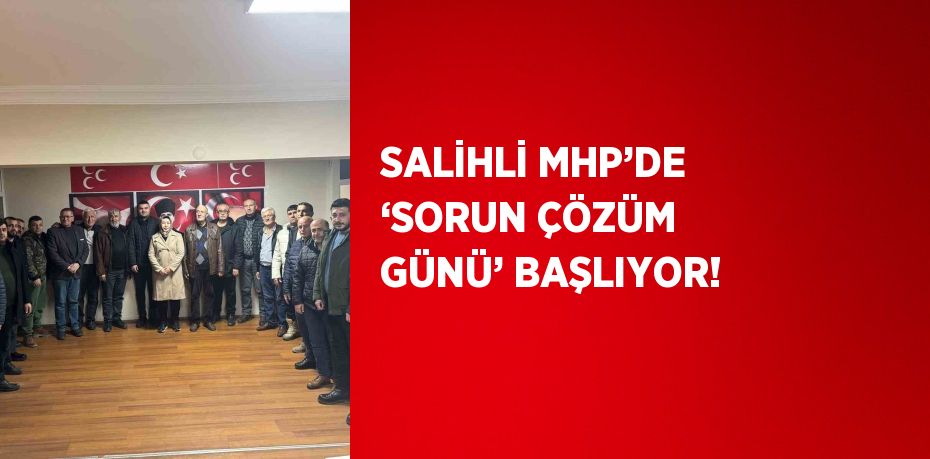 SALİHLİ MHP’DE ‘SORUN ÇÖZÜM GÜNÜ’ BAŞLIYOR!