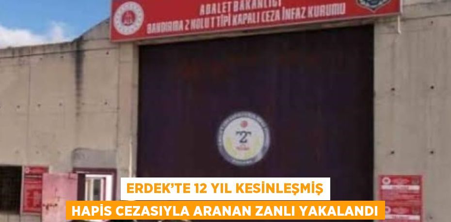 ERDEK’TE 12 YIL KESİNLEŞMİŞ HAPİS CEZASIYLA ARANAN ZANLI YAKALANDI