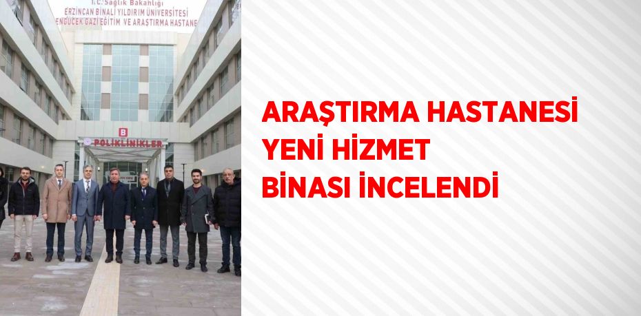 ARAŞTIRMA HASTANESİ YENİ HİZMET BİNASI İNCELENDİ