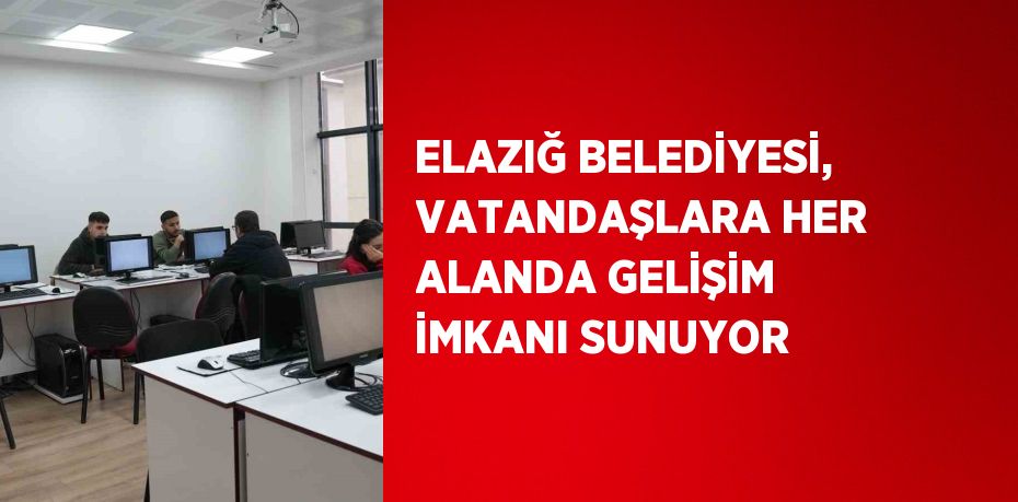 ELAZIĞ BELEDİYESİ, VATANDAŞLARA HER ALANDA GELİŞİM İMKANI SUNUYOR