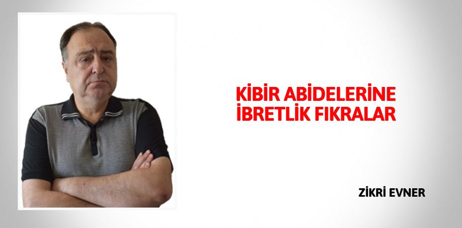 KİBİR ABİDELERİNE İBRETLİK FIKRALAR