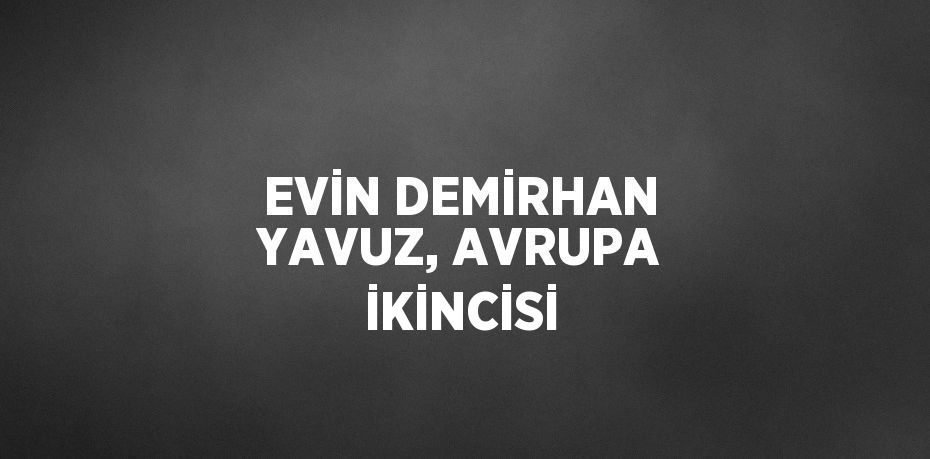 EVİN DEMİRHAN YAVUZ, AVRUPA İKİNCİSİ