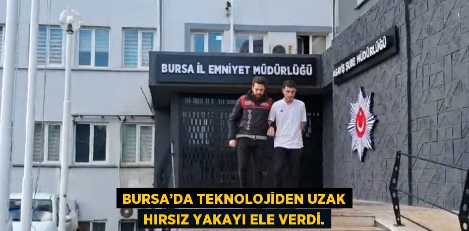 BURSA’DA TEKNOLOJİDEN UZAK HIRSIZ YAKAYI ELE VERDİ.