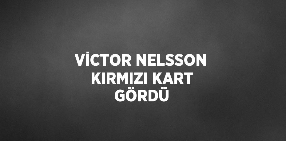 VİCTOR NELSSON KIRMIZI KART GÖRDÜ