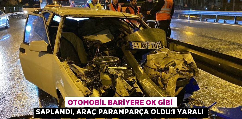 OTOMOBİL BARİYERE OK GİBİ SAPLANDI, ARAÇ PARAMPARÇA OLDU:1 YARALI