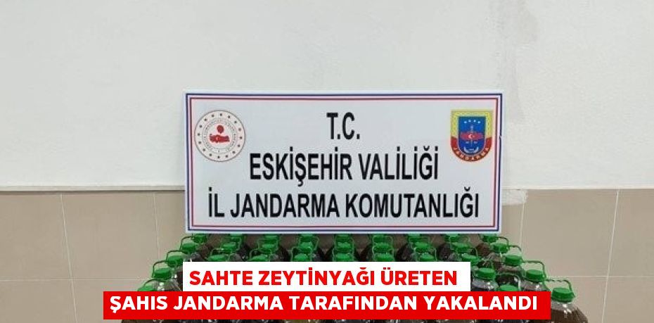 SAHTE ZEYTİNYAĞI ÜRETEN ŞAHIS JANDARMA TARAFINDAN YAKALANDI