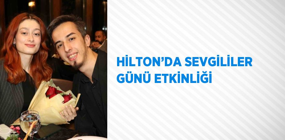 HİLTON’DA SEVGİLİLER GÜNÜ ETKİNLİĞİ