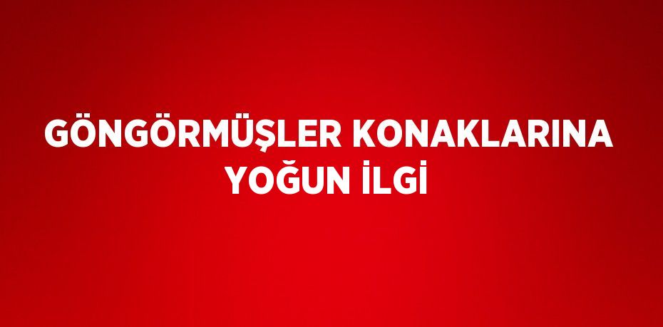 GÖNGÖRMÜŞLER KONAKLARINA YOĞUN İLGİ