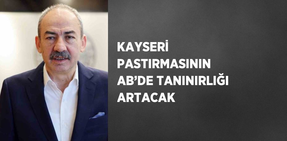 KAYSERİ PASTIRMASININ AB’DE TANINIRLIĞI ARTACAK