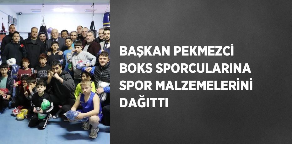 BAŞKAN PEKMEZCİ BOKS SPORCULARINA SPOR MALZEMELERİNİ DAĞITTI