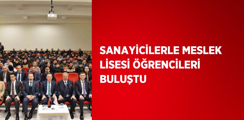 SANAYİCİLERLE MESLEK LİSESİ ÖĞRENCİLERİ BULUŞTU