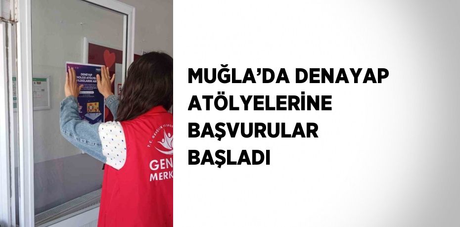 MUĞLA’DA DENAYAP ATÖLYELERİNE BAŞVURULAR BAŞLADI