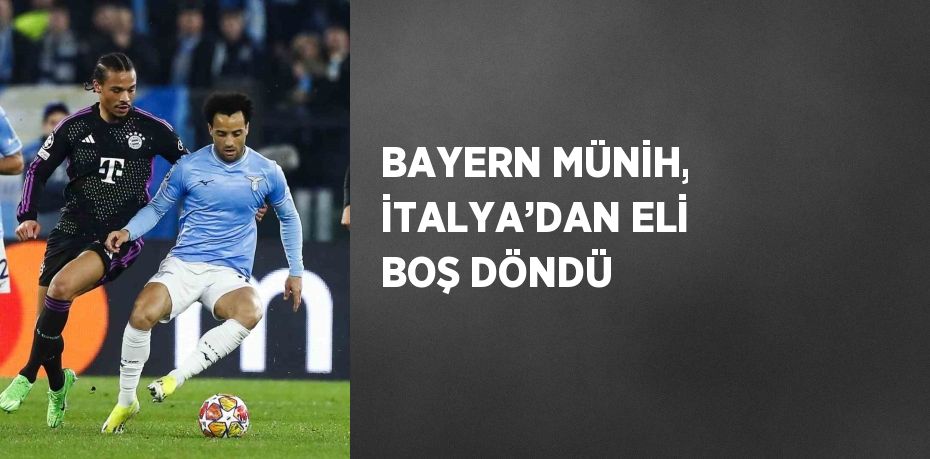 BAYERN MÜNİH, İTALYA’DAN ELİ BOŞ DÖNDÜ