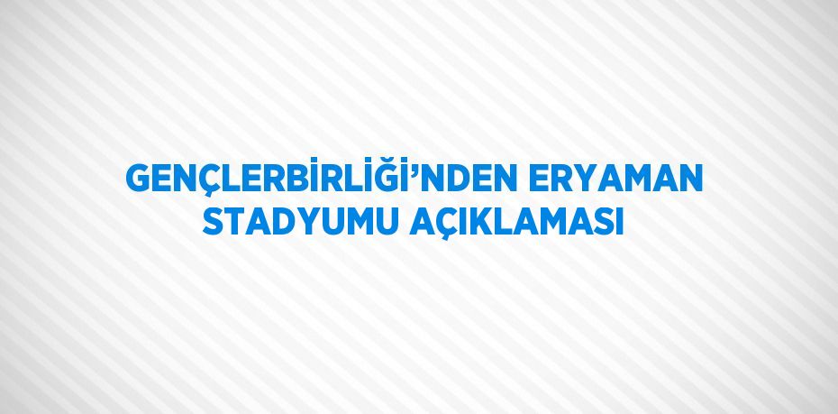 GENÇLERBİRLİĞİ’NDEN ERYAMAN STADYUMU AÇIKLAMASI