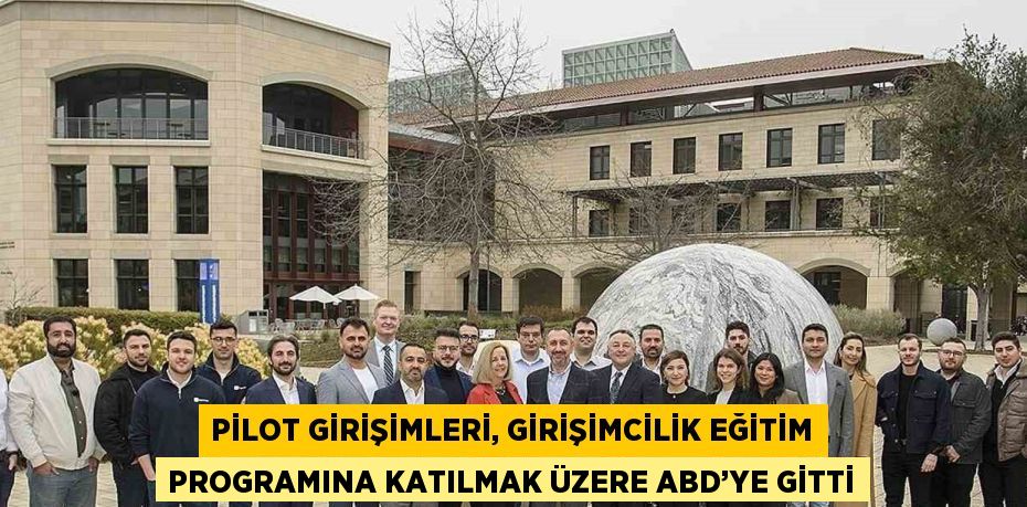 PİLOT GİRİŞİMLERİ, GİRİŞİMCİLİK EĞİTİM PROGRAMINA KATILMAK ÜZERE ABD’YE GİTTİ