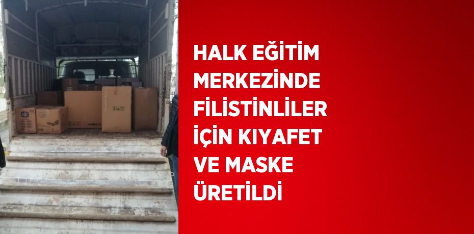 HALK EĞİTİM MERKEZİNDE FİLİSTİNLİLER İÇİN KIYAFET VE MASKE ÜRETİLDİ