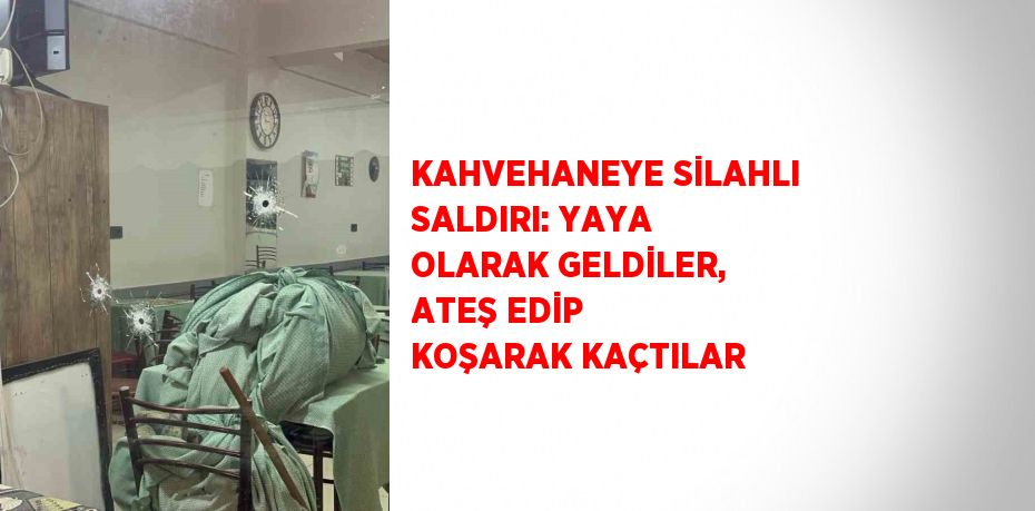 KAHVEHANEYE SİLAHLI SALDIRI: YAYA OLARAK GELDİLER, ATEŞ EDİP KOŞARAK KAÇTILAR