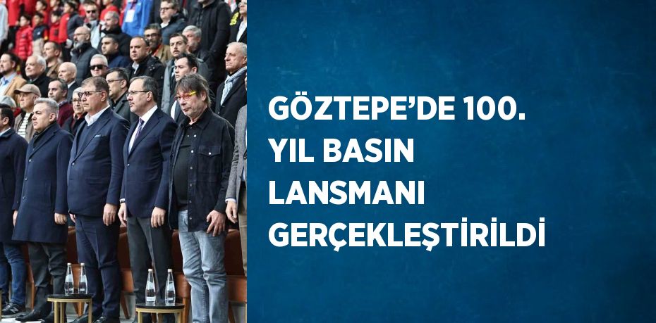 GÖZTEPE’DE 100. YIL BASIN LANSMANI GERÇEKLEŞTİRİLDİ