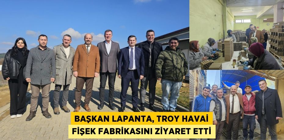 BAŞKAN LAPANTA, TROY HAVAİ FİŞEK FABRİKASINI ZİYARET ETTİ