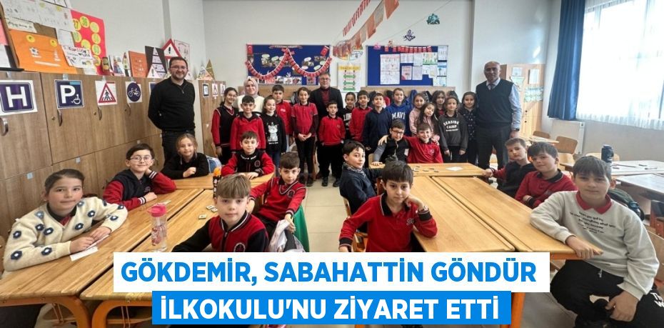 GÖKDEMİR, SABAHATTİN GÖNDÜR İLKOKULU’NU ZİYARET ETTİ