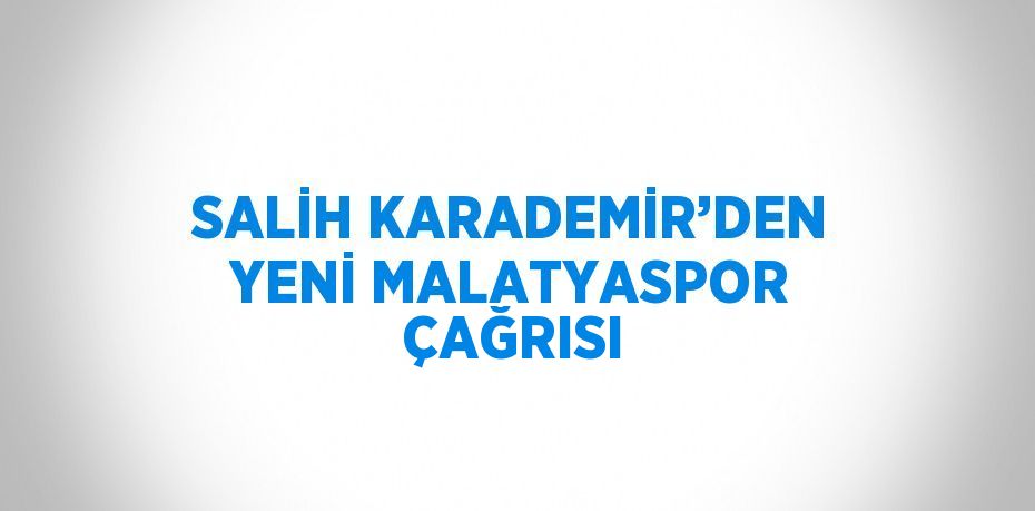 SALİH KARADEMİR’DEN YENİ MALATYASPOR ÇAĞRISI