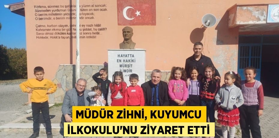 MÜDÜR ZİHNİ, KUYUMCU İLKOKULU'NU ZİYARET ETTİ