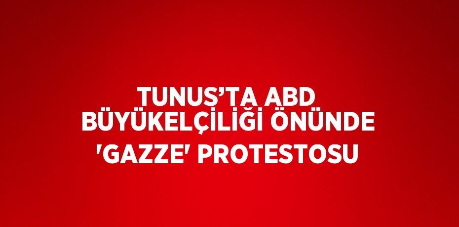 TUNUS’TA ABD BÜYÜKELÇİLİĞİ ÖNÜNDE 'GAZZE' PROTESTOSU