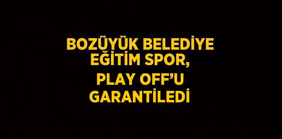 BOZÜYÜK BELEDİYE EĞİTİM SPOR, PLAY OFF’U GARANTİLEDİ