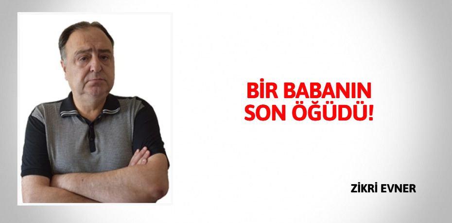 BİR BABANIN SON ÖĞÜDÜ!