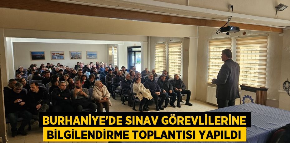 BURHANİYE’DE SINAV GÖREVLİLERİNE BİLGİLENDİRME TOPLANTISI YAPILDI