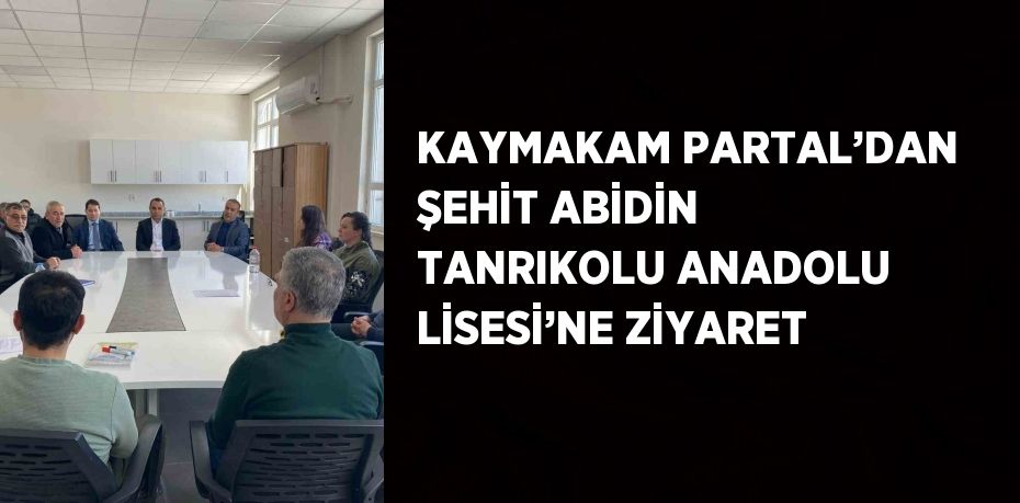 KAYMAKAM PARTAL’DAN ŞEHİT ABİDİN TANRIKOLU ANADOLU LİSESİ’NE ZİYARET
