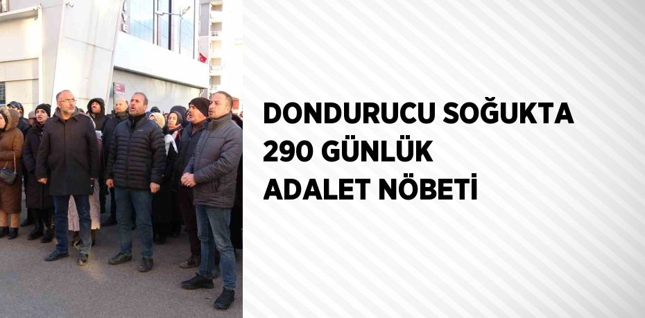 DONDURUCU SOĞUKTA 290 GÜNLÜK ADALET NÖBETİ