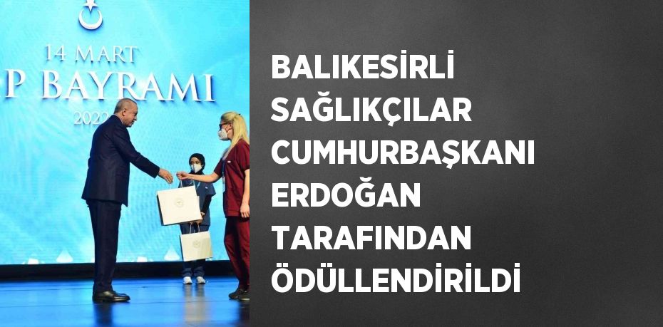 BALIKESİRLİ SAĞLIKÇILAR CUMHURBAŞKANI ERDOĞAN TARAFINDAN ÖDÜLLENDİRİLDİ